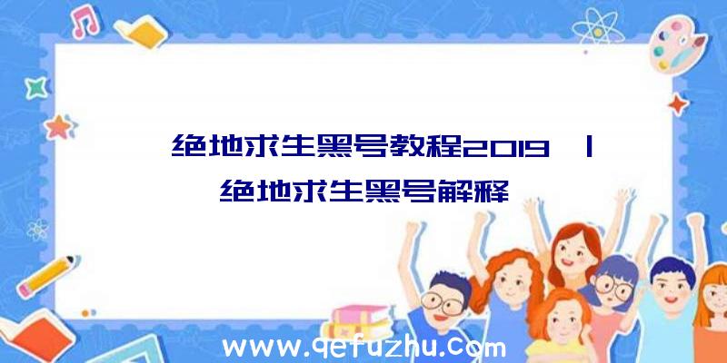 「绝地求生黑号教程2019」|绝地求生黑号解释